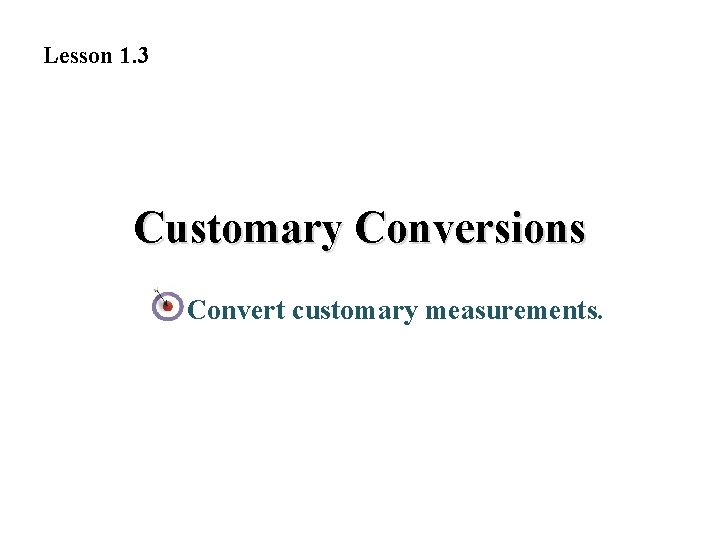 Lesson 1. 3 Customary Conversions Convert customary measurements. 