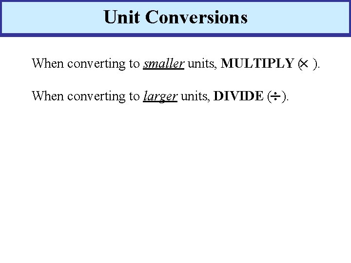 Unit Conversions When converting to smaller units, MULTIPLY ( ). When converting to larger