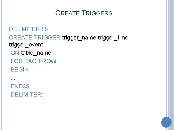 CREATE TRIGGERS DELIMITER $$ CREATE TRIGGER trigger_name trigger_time trigger_event ON table_name FOR EACH ROW