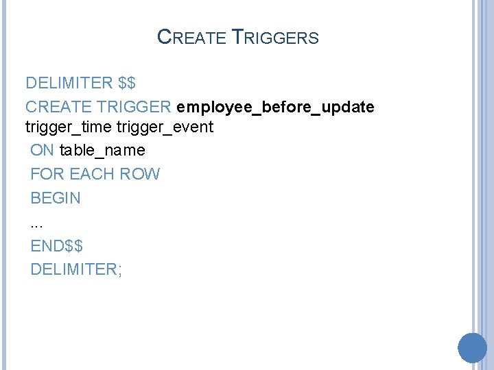CREATE TRIGGERS DELIMITER $$ CREATE TRIGGER employee_before_update trigger_time trigger_event ON table_name FOR EACH ROW