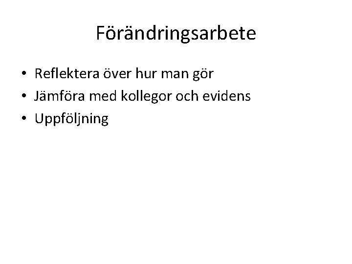 Förändringsarbete • Reflektera över hur man gör • Jämföra med kollegor och evidens •