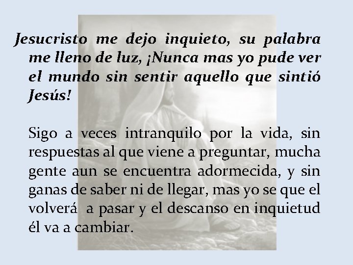 Jesucristo me dejo inquieto, su palabra me lleno de luz, ¡Nunca mas yo pude