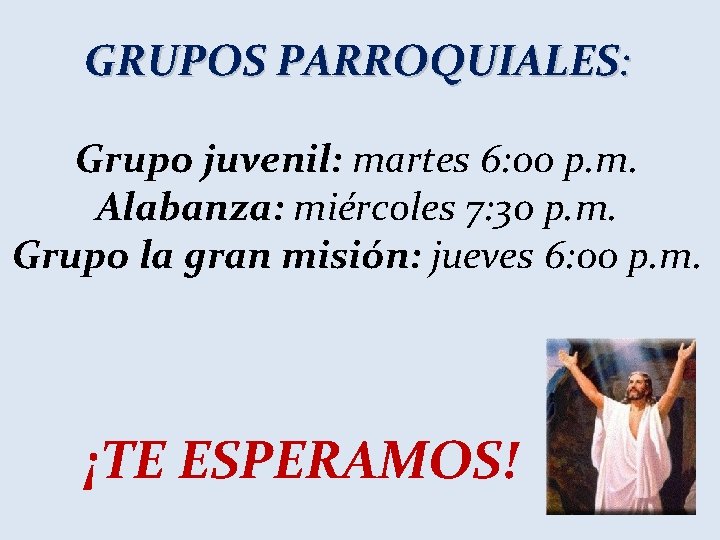 GRUPOS PARROQUIALES: Grupo juvenil: martes 6: 00 p. m. Alabanza: miércoles 7: 30 p.