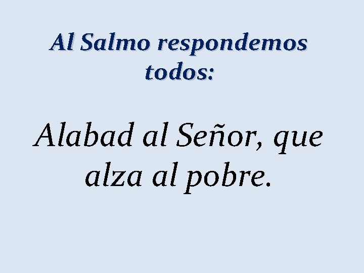 Al Salmo respondemos todos: Alabad al Señor, que alza al pobre. 