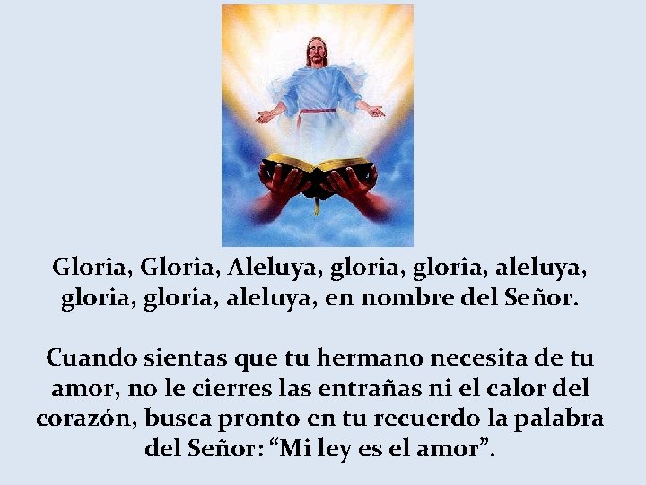 Gloria, Aleluya, gloria, aleluya, en nombre del Señor. Cuando sientas que tu hermano necesita