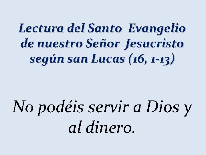 Lectura del Santo Evangelio de nuestro Señor Jesucristo según san Lucas (16, 1 -13)