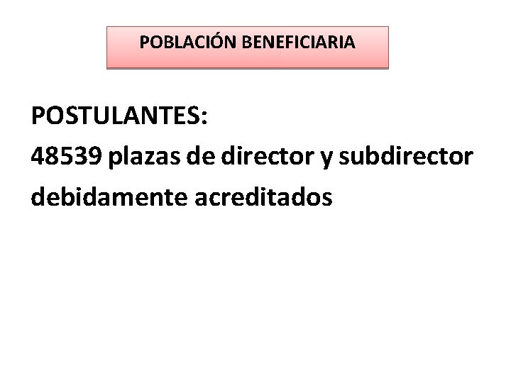 POBLACIÓN BENEFICIARIA POSTULANTES: 48539 plazas de director y subdirector debidamente acreditados 
