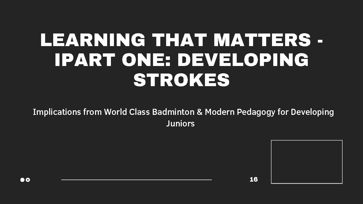 LEARNING THAT MATTERS IPART ONE: DEVELOPING STROKES Implications from World Class Badminton & Modern