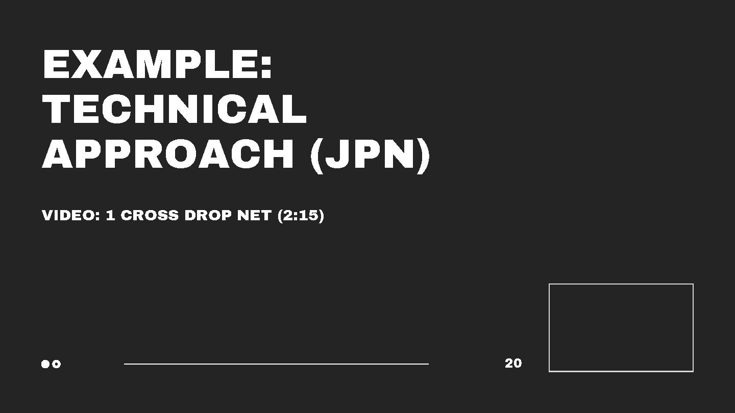 EXAMPLE: TECHNICAL APPROACH (JPN) VIDEO: 1 CROSS DROP NET (2: 15) 20 