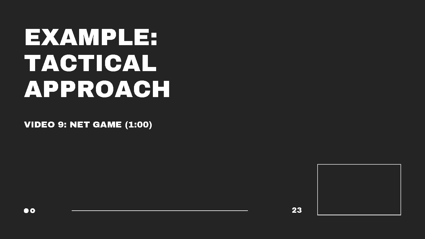 EXAMPLE: TACTICAL APPROACH VIDEO 9: NET GAME (1: 00) 23 