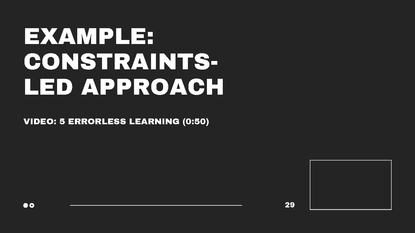 EXAMPLE: CONSTRAINTSLED APPROACH VIDEO: 5 ERRORLESS LEARNING (0: 50) 29 