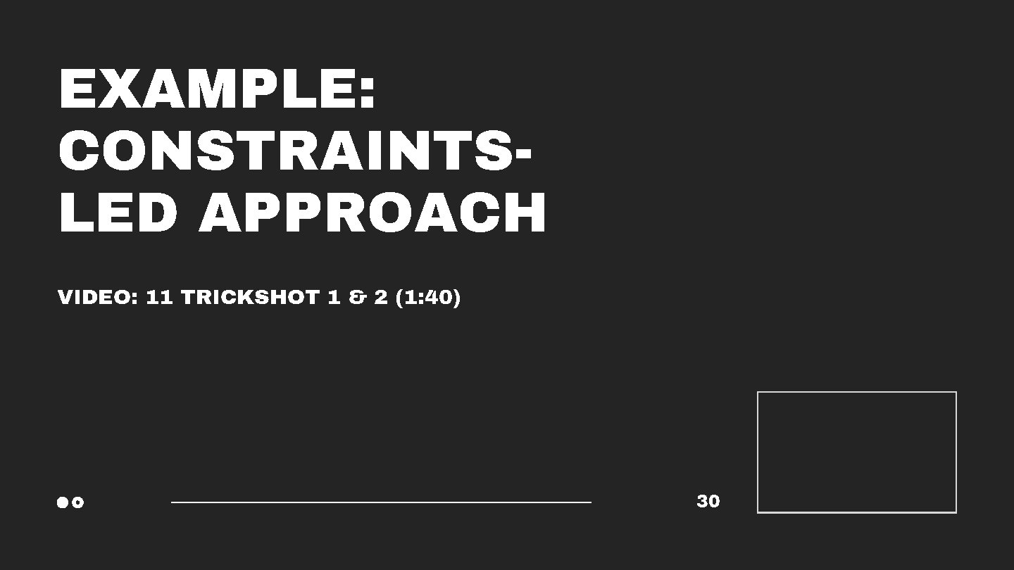 EXAMPLE: CONSTRAINTSLED APPROACH VIDEO: 11 TRICKSHOT 1 & 2 (1: 40) 30 