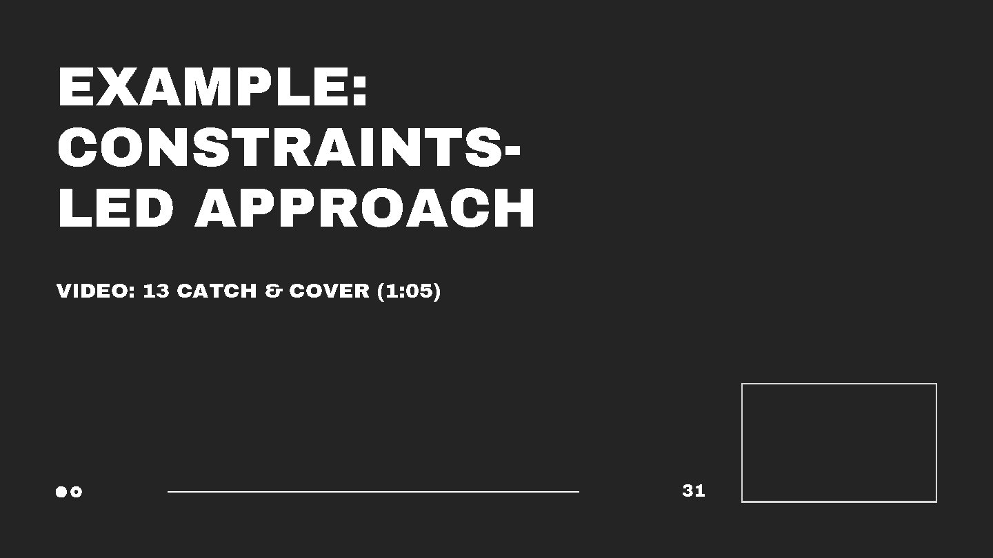 EXAMPLE: CONSTRAINTSLED APPROACH VIDEO: 13 CATCH & COVER (1: 05) 31 
