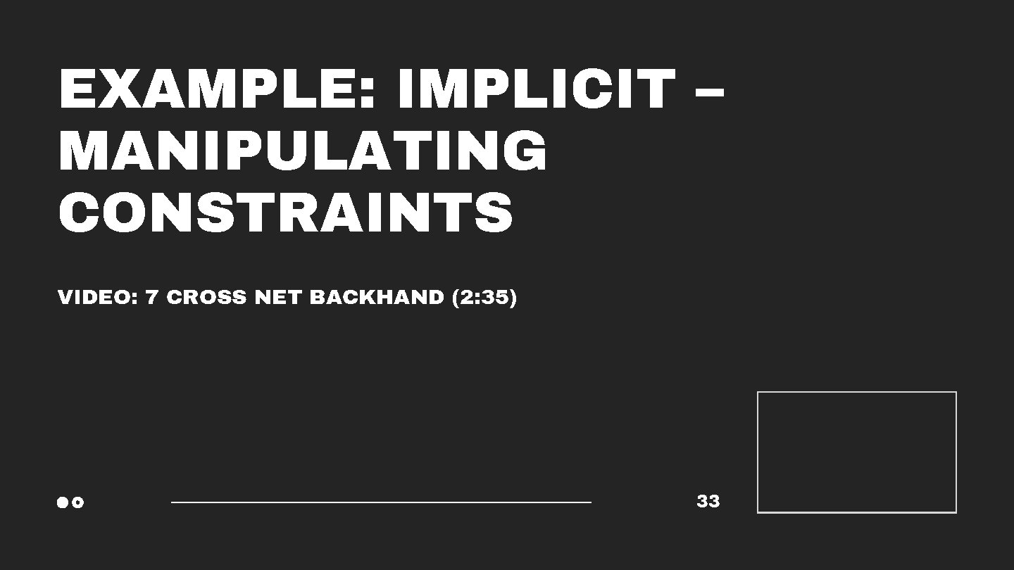 EXAMPLE: IMPLICIT – MANIPULATING CONSTRAINTS VIDEO: 7 CROSS NET BACKHAND (2: 35) 33 