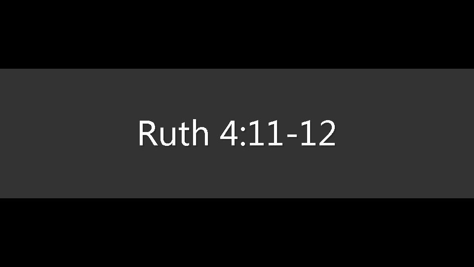 Ruth 4: 11 -12 