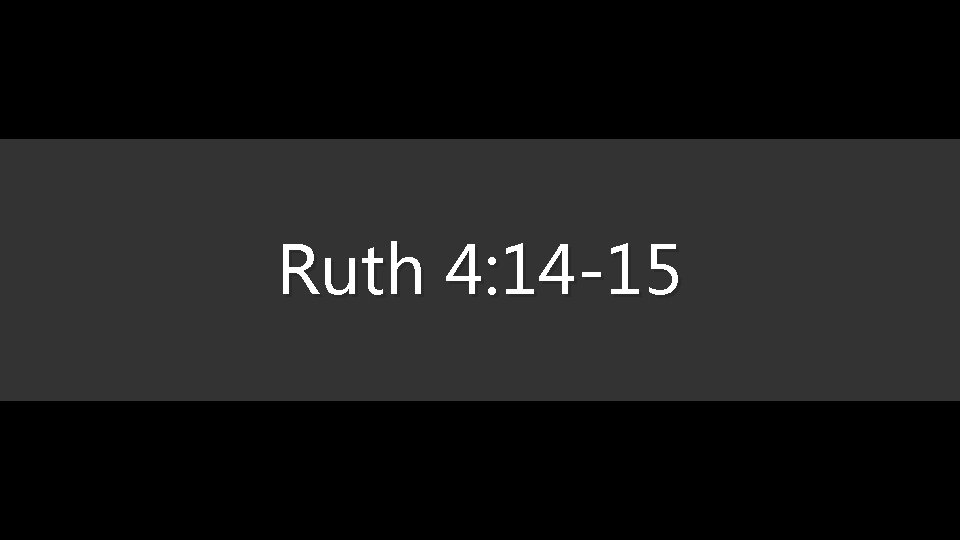 Ruth 4: 14 -15 