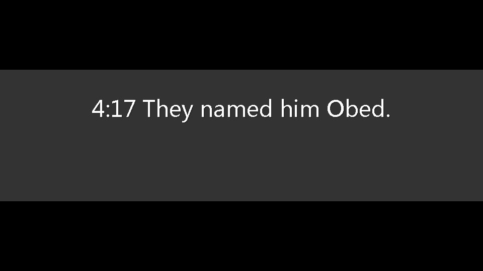 4: 17 They named him Obed. 