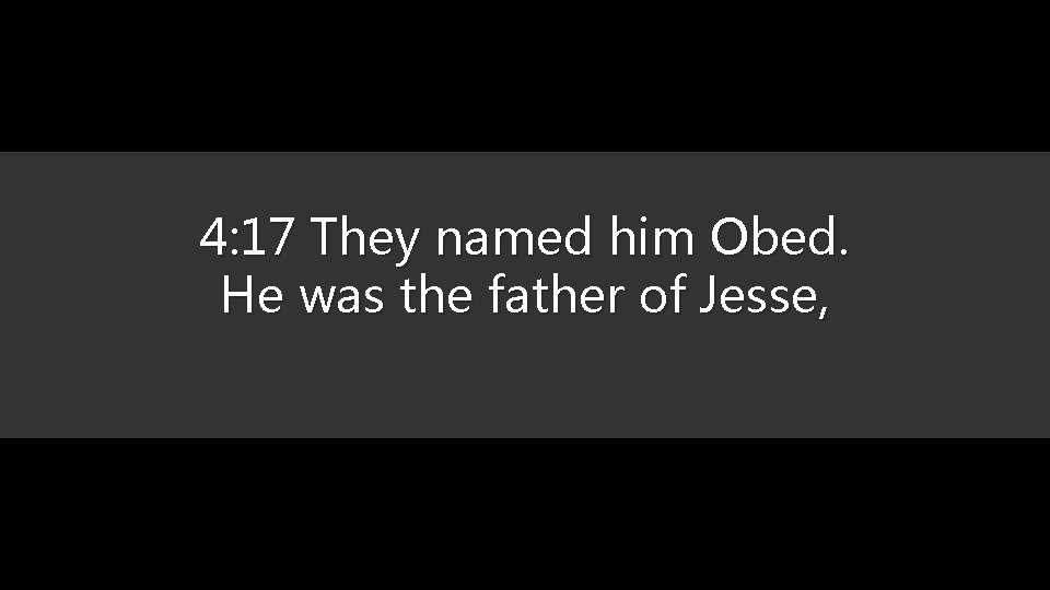 4: 17 They named him Obed. He was the father of Jesse, 