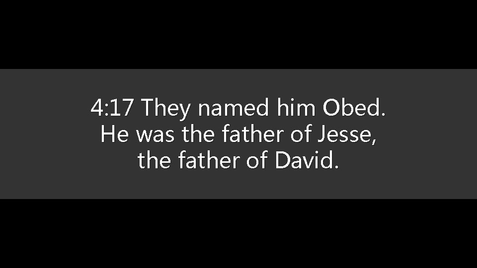 4: 17 They named him Obed. He was the father of Jesse, the father
