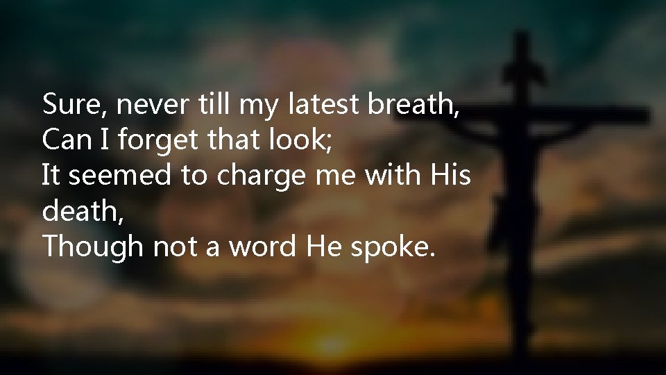 Sure, never till my latest breath, Can I forget that look; It seemed to