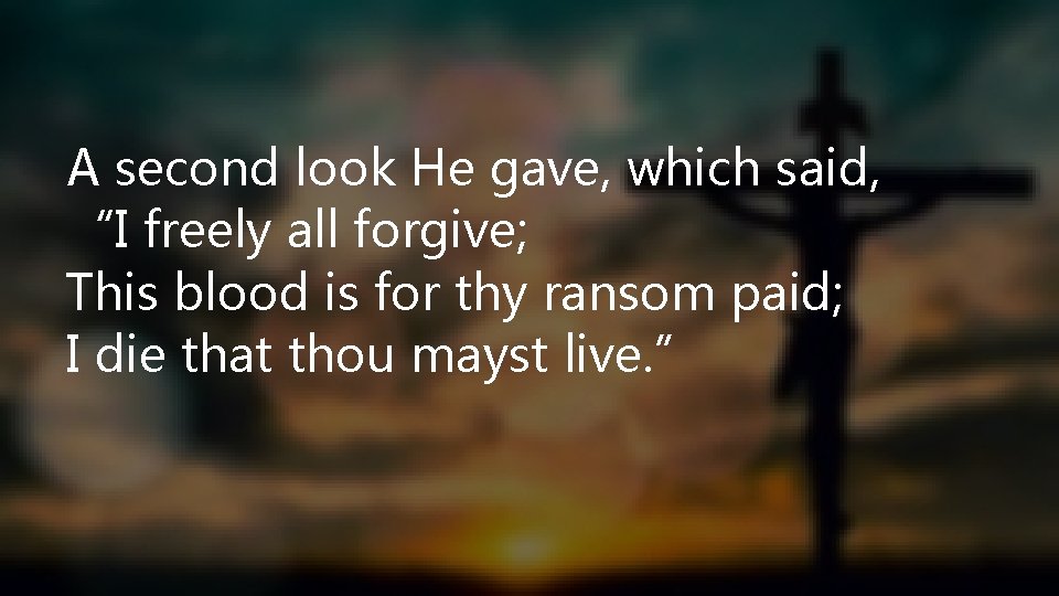 A second look He gave, which said, “I freely all forgive; This blood is
