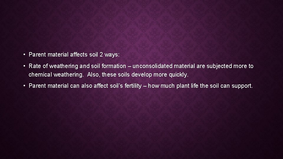  • Parent material affects soil 2 ways: • Rate of weathering and soil