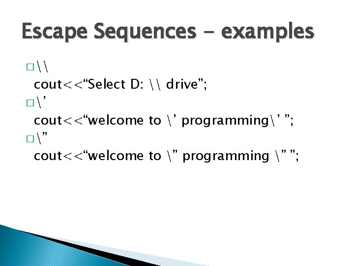 Escape Sequences - examples � \ cout<<“Select D: \ drive”; � ’ cout<<“welcome to