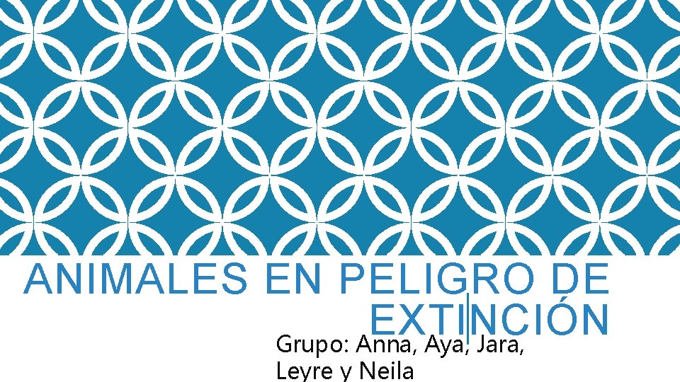 ANIMALES EN PELIGRO DE EXTINCIÓN Grupo: Anna, Aya, Jara, Leyre y Neila 