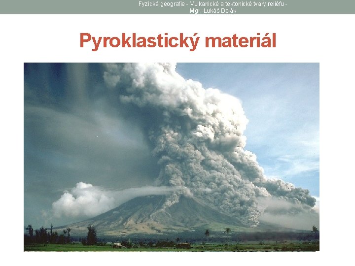 Fyzická geografie - Vulkanické a tektonické tvary reliéfu Mgr. Lukáš Dolák Pyroklastický materiál •