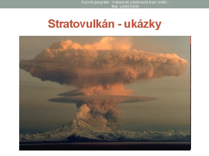 Fyzická geografie - Vulkanické a tektonické tvary reliéfu Mgr. Lukáš Dolák Stratovulkán - ukázky