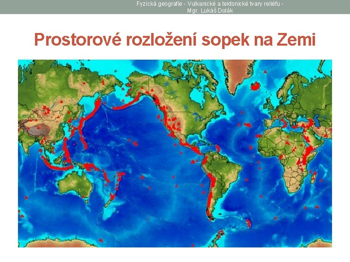 Fyzická geografie - Vulkanické a tektonické tvary reliéfu Mgr. Lukáš Dolák Prostorové rozložení sopek