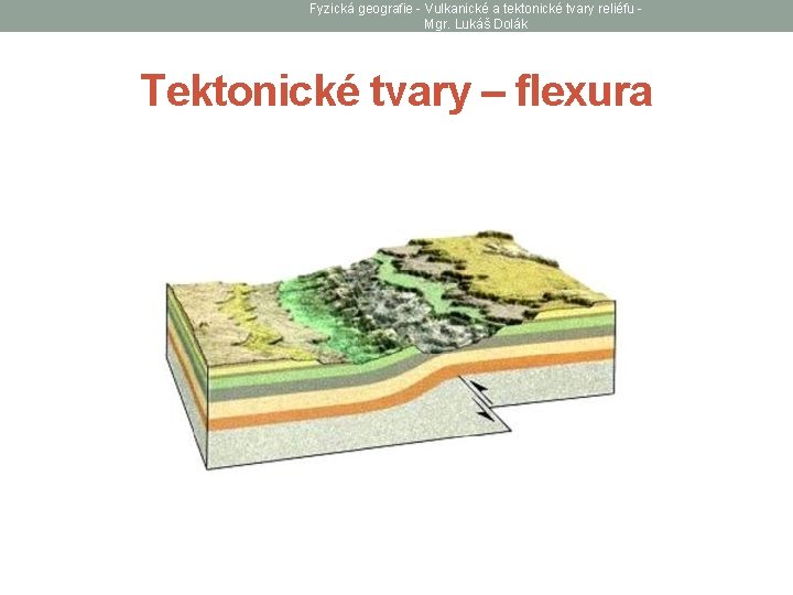 Fyzická geografie - Vulkanické a tektonické tvary reliéfu Mgr. Lukáš Dolák Tektonické tvary –