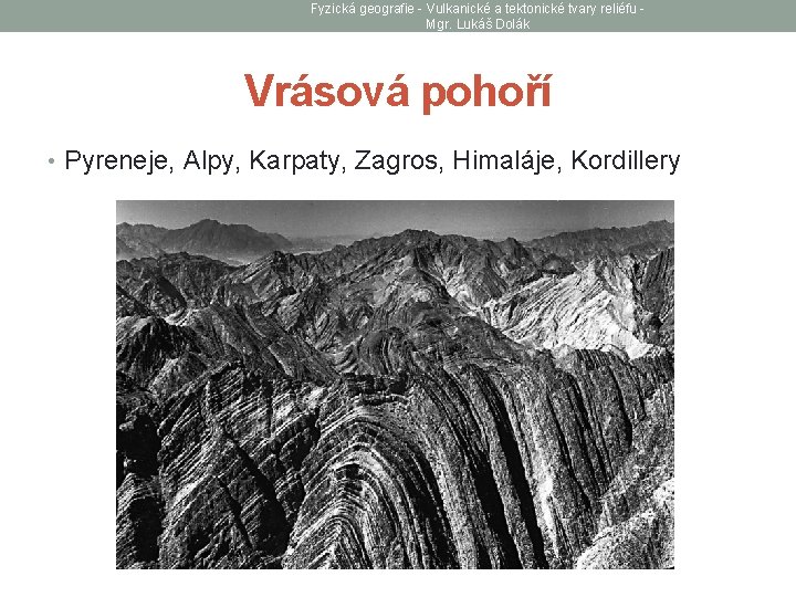 Fyzická geografie - Vulkanické a tektonické tvary reliéfu Mgr. Lukáš Dolák Vrásová pohoří •