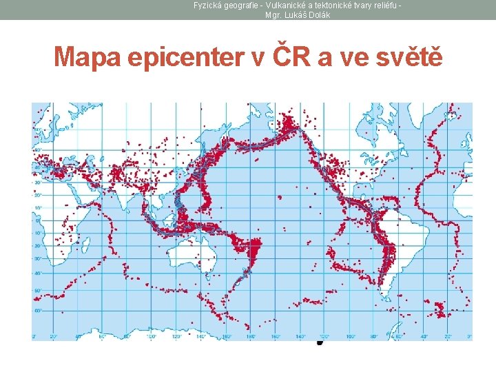 Fyzická geografie - Vulkanické a tektonické tvary reliéfu Mgr. Lukáš Dolák Mapa epicenter v