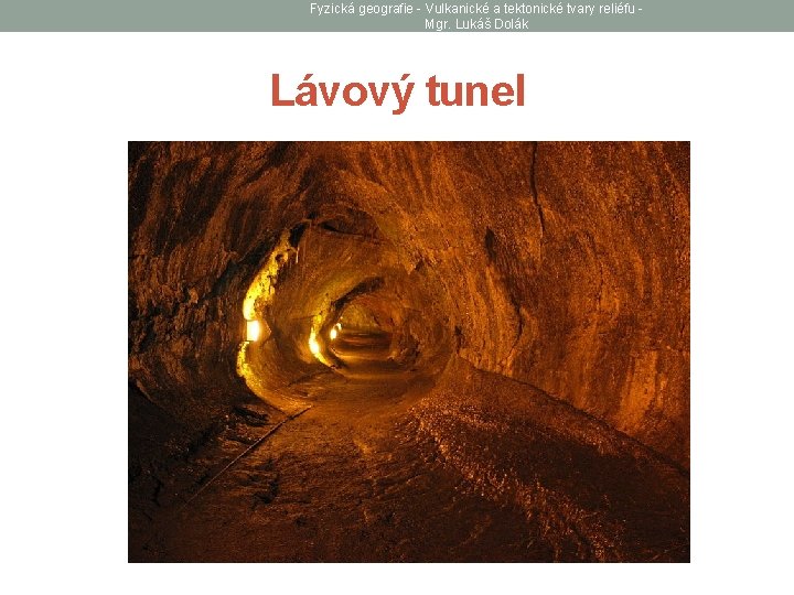 Fyzická geografie - Vulkanické a tektonické tvary reliéfu Mgr. Lukáš Dolák Lávový tunel 