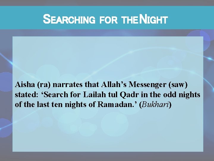 SEARCHING FOR THE NIGHT Aisha (ra) narrates that Allah’s Messenger (saw) stated: ‘Search for