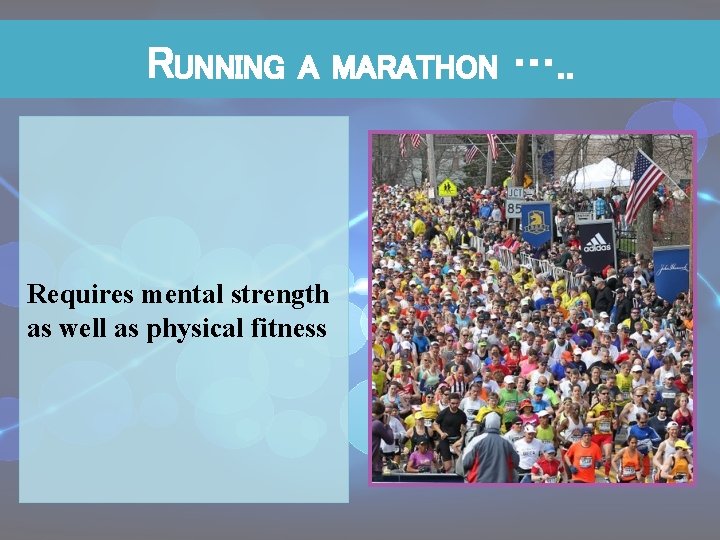 RUNNING A MARATHON Requires mental strength as well as physical fitness …. . 