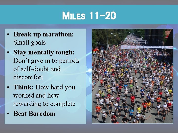 MILES 11 -20 • Break up marathon: Small goals • Stay mentally tough: Don’t