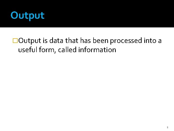 Output �Output is data that has been processed into a useful form, called information