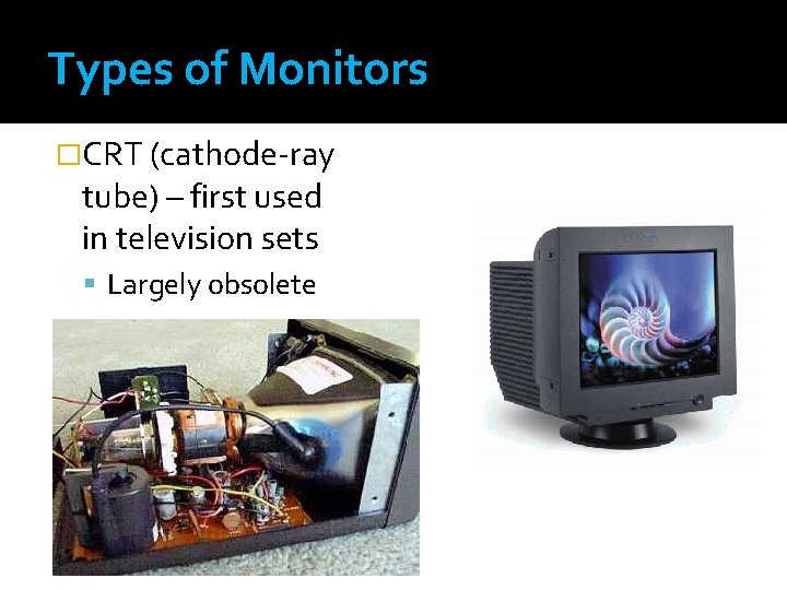 Types of Monitors �CRT (cathode-ray tube) – first used in television sets Largely obsolete