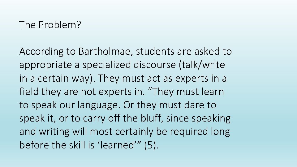 The Problem? According to Bartholmae, students are asked to appropriate a specialized discourse (talk/write