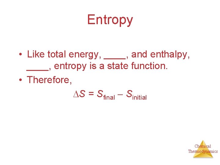 Entropy • Like total energy, ____, and enthalpy, ____, entropy is a state function.