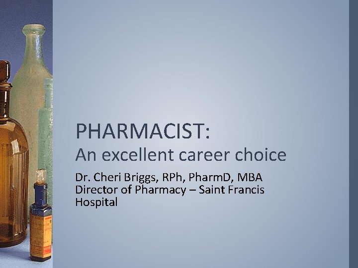 PHARMACIST: An excellent career choice Dr. Cheri Briggs, RPh, Pharm. D, MBA Director of