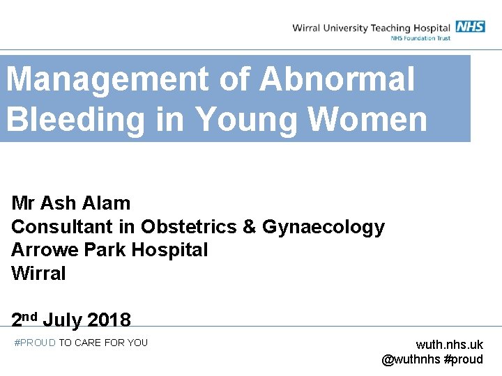 Management of Abnormal Bleeding in Young Women Mr Ash Alam Consultant in Obstetrics &