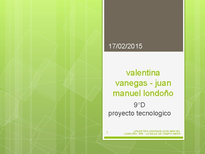 17/02/2015 valentina vanegas - juan manuel londoño 9°D proyecto tecnologico 1 VALENTINA VANEGAS-JUAN MANUEL