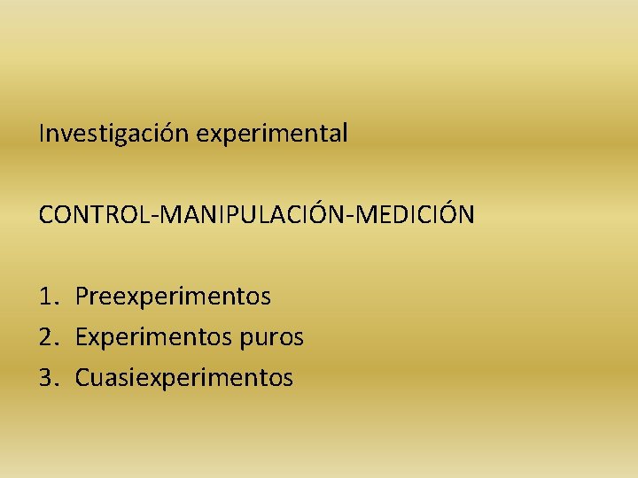 Investigación experimental CONTROL-MANIPULACIÓN-MEDICIÓN 1. Preexperimentos 2. Experimentos puros 3. Cuasiexperimentos 