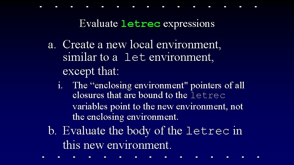 Evaluate letrec expressions a. Create a new local environment, similar to a let environment, Evaluate letrec expressions a. Create a new local environment, similar to a let environment,