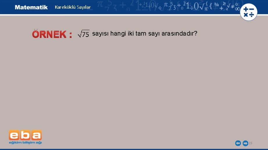 Kareköklü Sayılar ÖRNEK : sayısı hangi iki tam sayı arasındadır? 15 