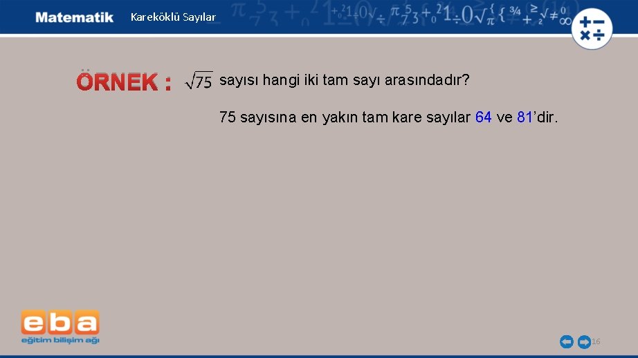 Kareköklü Sayılar ÖRNEK : sayısı hangi iki tam sayı arasındadır? 75 sayısına en yakın