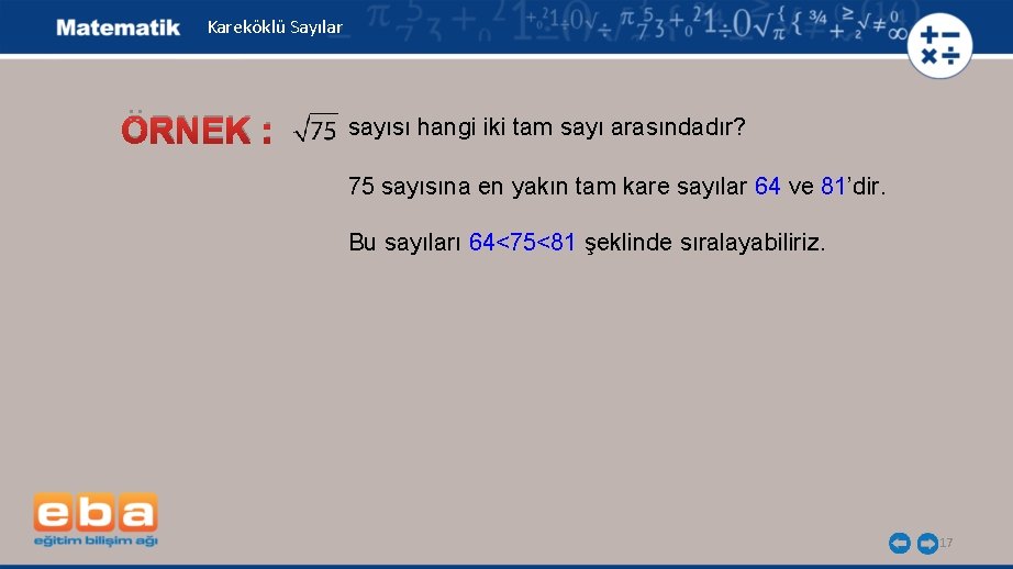 Kareköklü Sayılar ÖRNEK : sayısı hangi iki tam sayı arasındadır? 75 sayısına en yakın